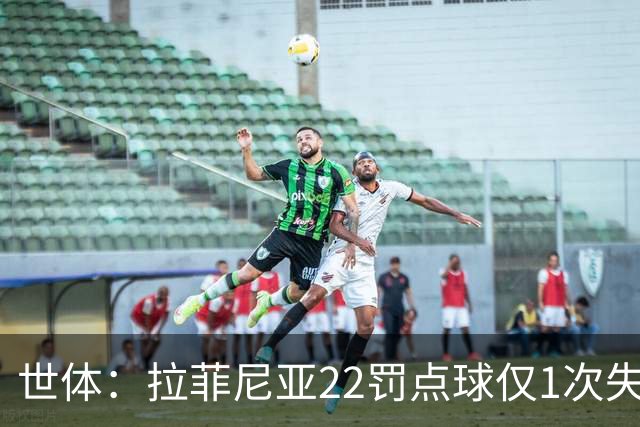 世体：拉菲尼亚22罚点球仅1次失手，秘诀是从不重复射门方向