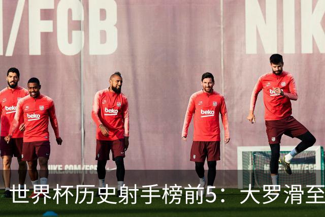 世界杯历史射手榜前5：大罗滑至第4，姆总登顶第一，梅西21球无缘射手王