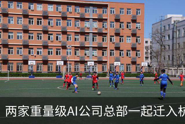 两家重量级AI公司总部一起迁入杭州，余杭一家，临平一家