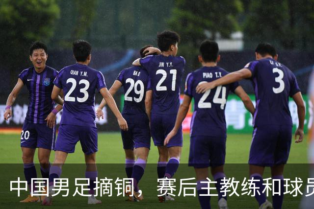 中国男足摘铜，赛后主教练和球员都提到了“团结”