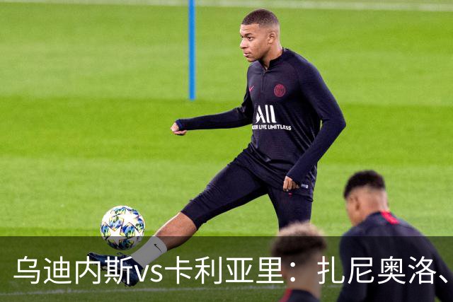 乌迪内斯vs卡利亚里：扎尼奥洛、凯南-戴维斯首发，米纳、丹尼尔-马尔蒂尼出战
