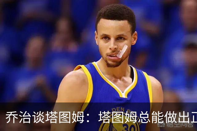 乔治谈塔图姆：塔图姆总能做出正确的决策 比赛对他似乎变慢了