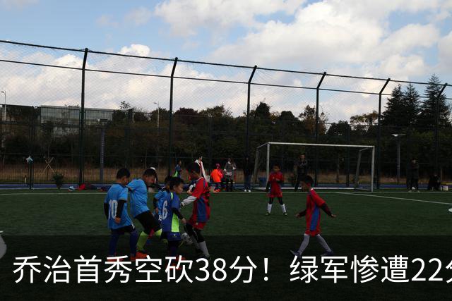 乔治首秀空砍38分！绿军惨遭22分大逆转，两大奇兵狂飙10三分