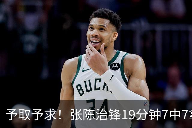 予取予求！张陈治锋19分钟7中7拿到15分3板 另有1断1帽