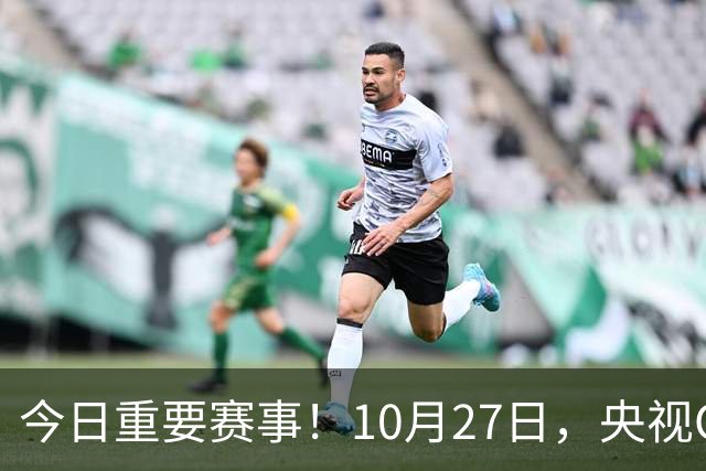 今日重要赛事！10月27日，央视CCTV5、CCTV5+节目表
