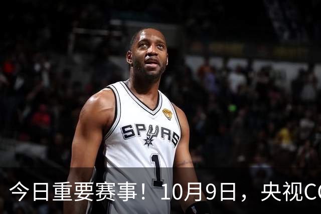 今日重要赛事！10月9日，央视CCTV5、CCTV5+直播节目表