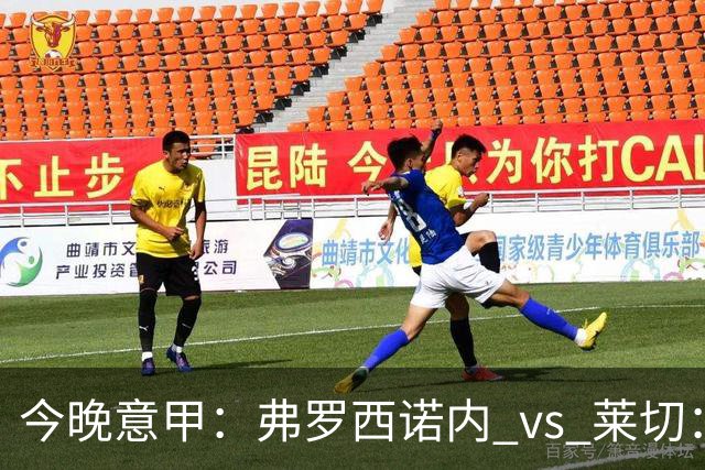 今晚意甲：弗罗西诺内 vs 莱切：黑马主场三连胜，莱切拿什么去扛？