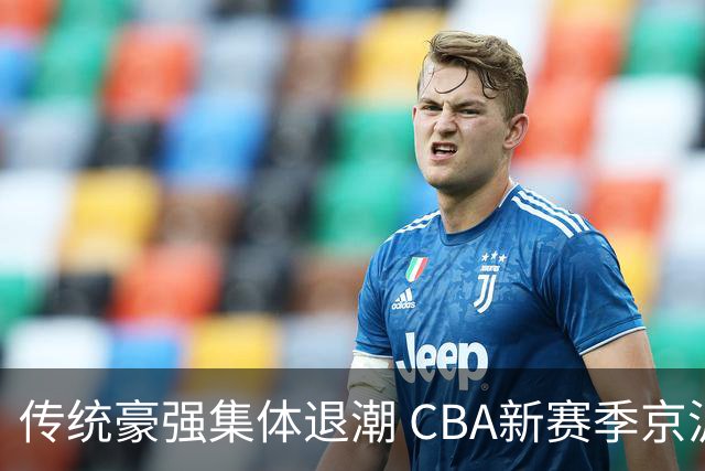 传统豪强集体退潮 CBA新赛季京沪争霸将成为主线