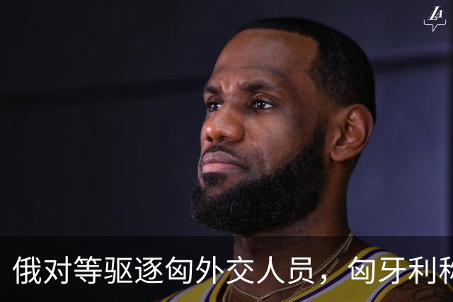 俄对等驱逐匈外交人员，匈牙利称无意加剧与俄外交紧张