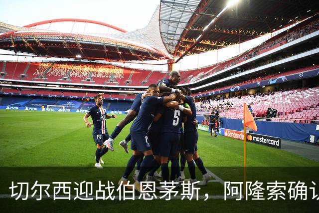 切尔西迎战伯恩茅斯，阿隆索确认五将回归