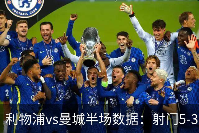 利物浦vs曼城半场数据：射门5-3，射正2-1，预期进球0.36-0.07