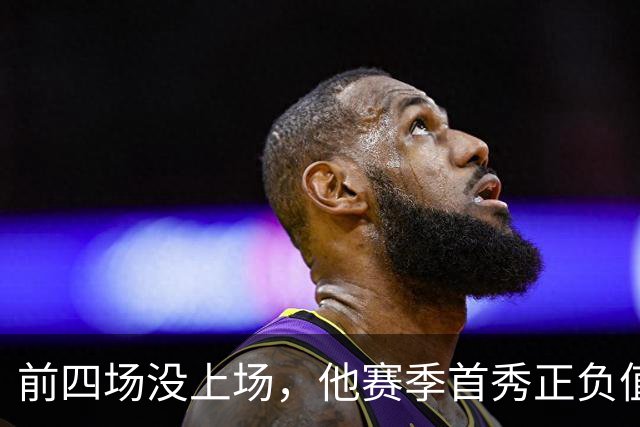 前四场没上场，他赛季首秀正负值+22帮湖人止颓