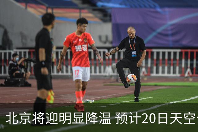 北京将迎明显降温 预计20日天空云量增多山区有弱降水