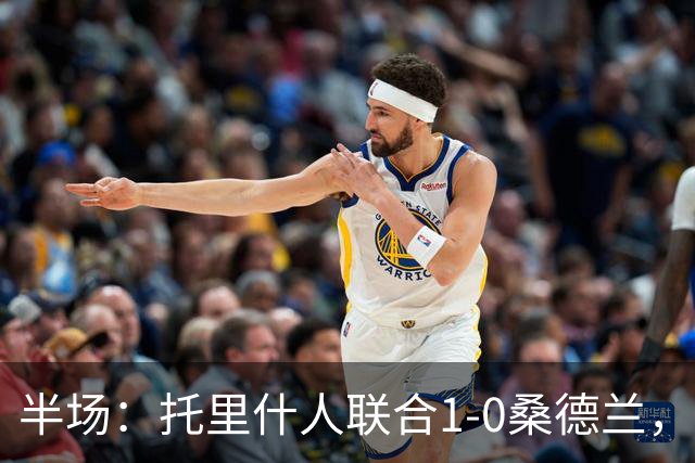 半场：托里什人联合1-0桑德兰，费尔特斯建功