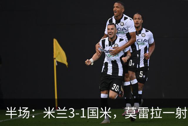 半场：米兰3-1国米，莫雷拉一射两传，普利希奇、拉比奥破门