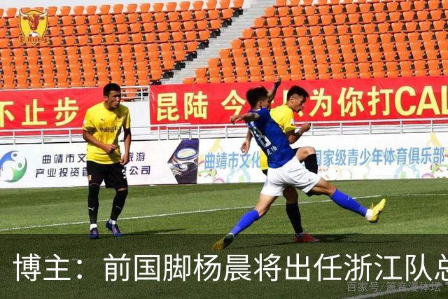博主：前国脚杨晨将出任浙江队总经理