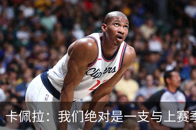 卡佩拉：我们绝对是一支与上赛季不同的球队了 范弗里特是个冠军