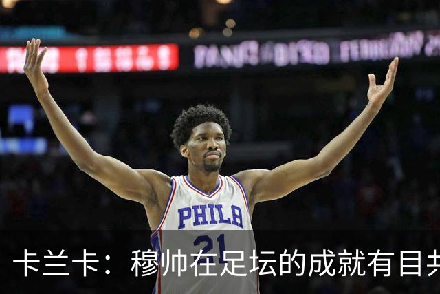 卡兰卡：穆帅在足坛的成就有目共睹，我相信最终一切都会顺利