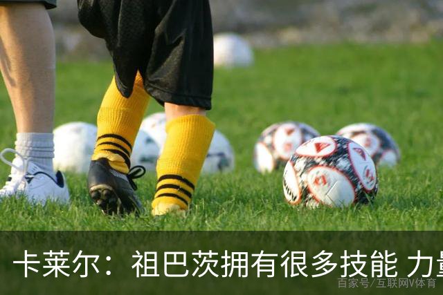 卡莱尔：祖巴茨拥有很多技能 力量和体型也很出色 他今晚表现很棒