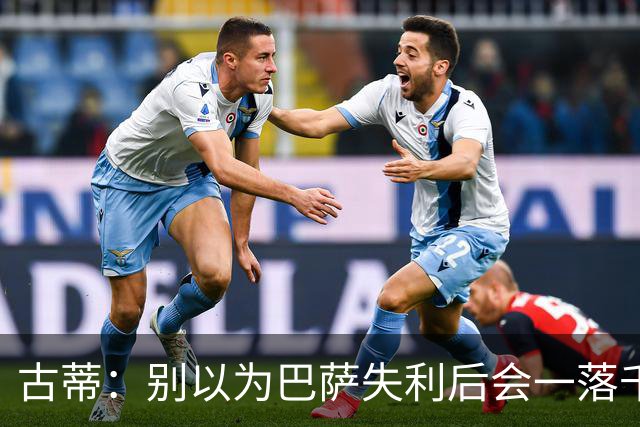 古蒂：别以为巴萨失利后会一落千丈，他们仍是各赛事的夺冠热门