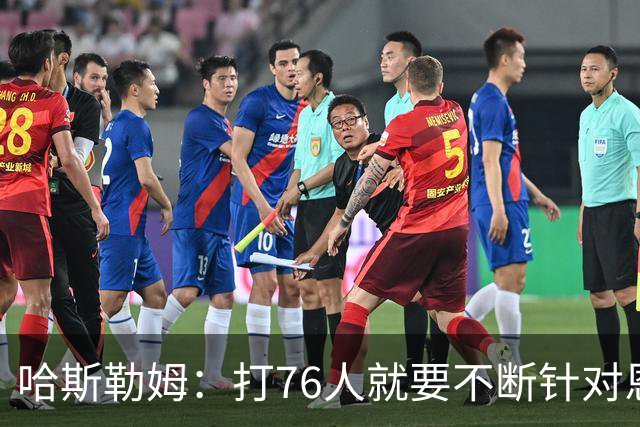 哈斯勒姆：打76人就要不断针对恩比德&老詹 迫使他们陷入犯规麻烦