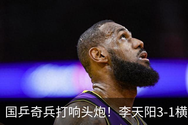 国乒奇兵打响头炮！李天阳3-1横扫开门红 对抗松岛辉空的伏笔埋下
