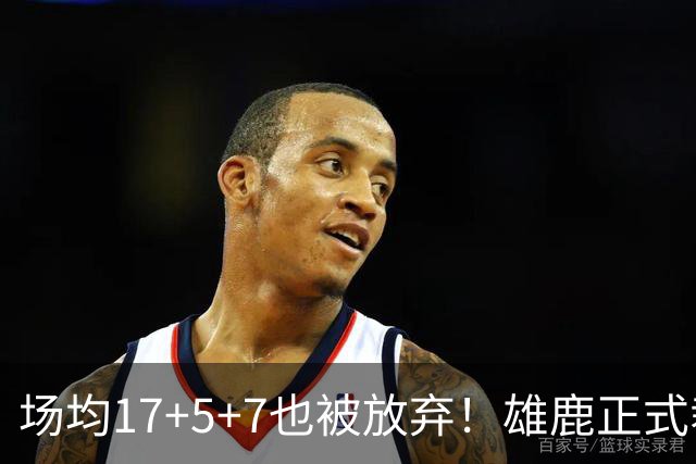 场均17+5+7也被放弃！雄鹿正式裁掉小波特：新赛季15+2阵容出炉