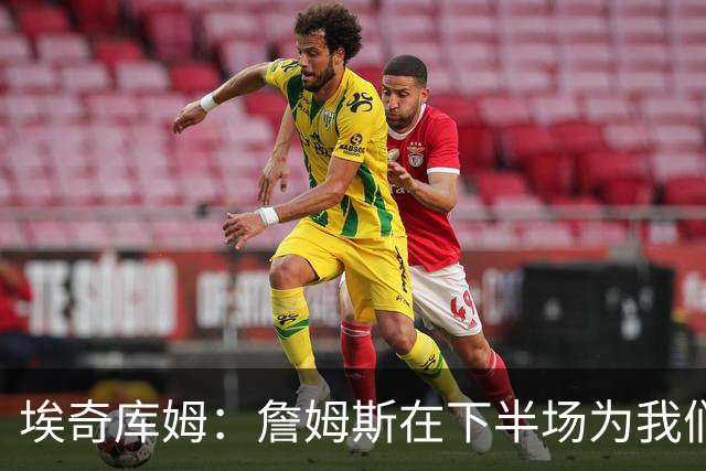 埃奇库姆：詹姆斯在下半场为我们定下了基调 他是一位领袖