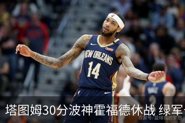 塔图姆30分波神霍福德休战 绿军击败魔术3连胜