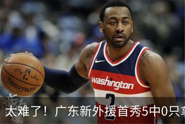 太难了！广东新外援首秀5中0只拿1分+萨姆纳骨折，主帅无人可用