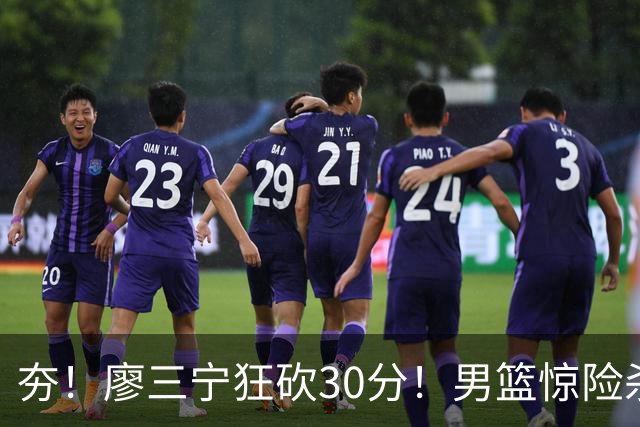 夯！廖三宁狂砍30分！男篮惊险杀入四强！