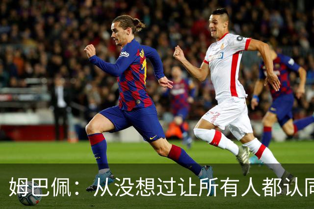 姆巴佩：从没想过让所有人都认同我，没拿到今年金球奖会失望