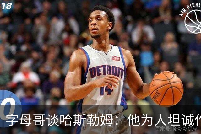 字母哥谈哈斯勒姆：他为人坦诚作风强硬 是球队宝贵财富