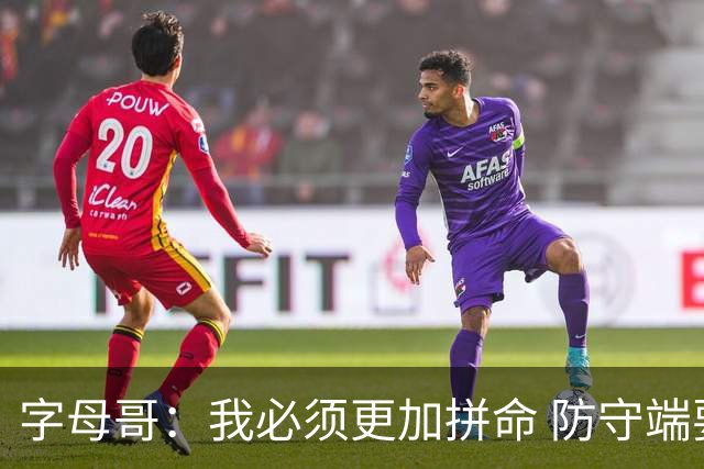 字母哥：我必须更加拼命 防守端要更专注 尽己所能助队取胜