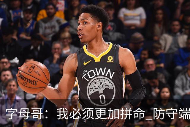 字母哥：我必须更加拼命 防守端要更专注 尽己所能助队取胜