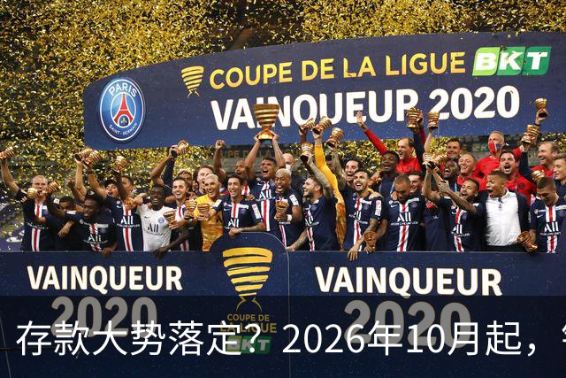 存款大势落定？2026年10月起，银行存款利率，或许迎来5大变化