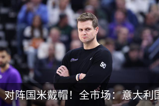 对阵国米戴帽！全市场：意大利国家队认为特雷索尔迪不会接受征召