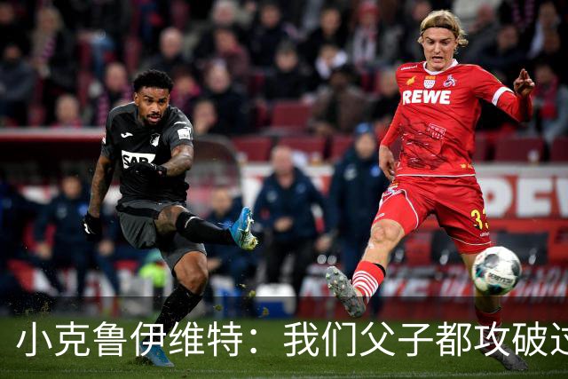 小克鲁伊维特：我们父子都攻破过AC米兰球门，这真的很美好