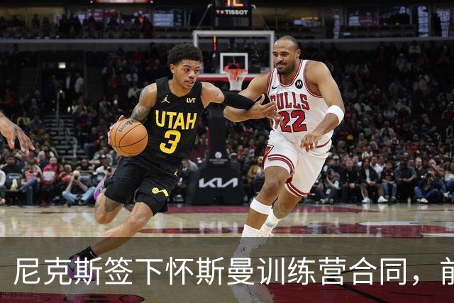 尼克斯签下怀斯曼训练营合同，前冠军成员加入名额竞争