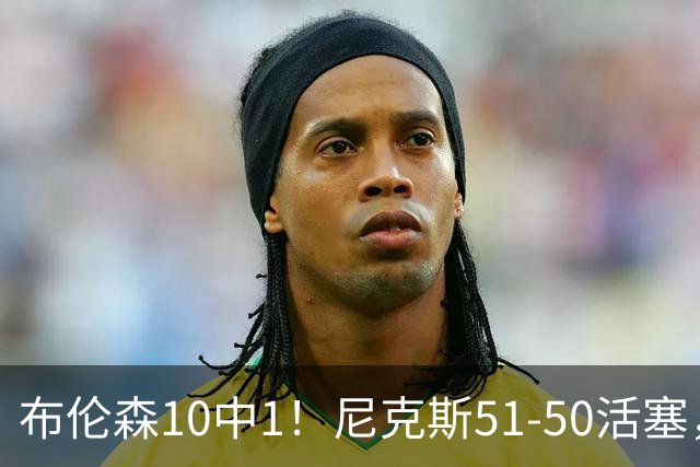 布伦森10中1！尼克斯51-50活塞，看数据：他是头号功臣！