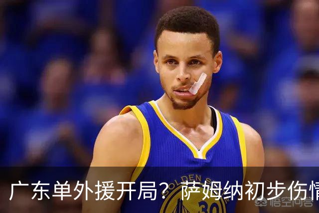 广东单外援开局？萨姆纳初步伤情出炉，或季前赛报销，陈老板要做决断了
