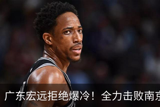 广东宏远拒绝爆冷！全力击败南京同曦，弗格上演首秀，央视直播