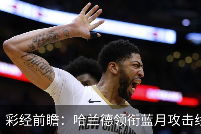 彩经前瞻：哈兰德领衔蓝月攻击线，曼城有望拿下巴黎