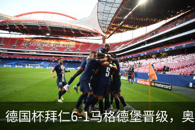 德国杯拜仁6-1马格德堡晋级，奥利塞两射一传，戴维斯、赛巴里传射