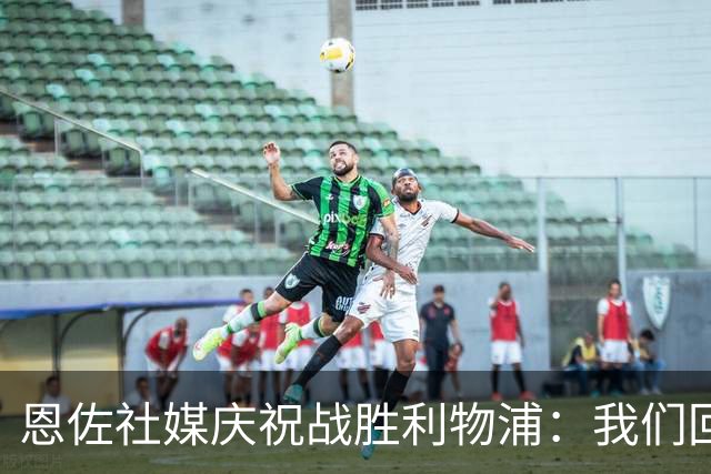 恩佐社媒庆祝战胜利物浦：我们回来了，多么棒的客场胜利