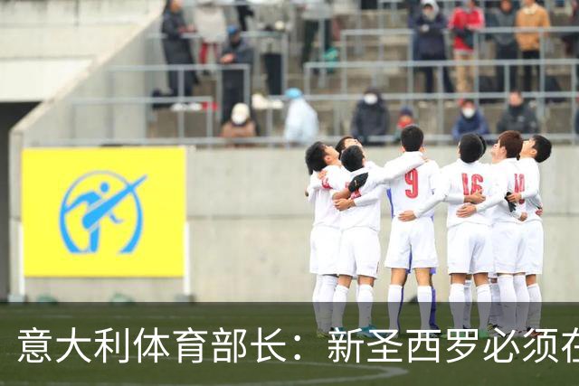 意大利体育部长：新圣西罗必须在2027年春季前开工