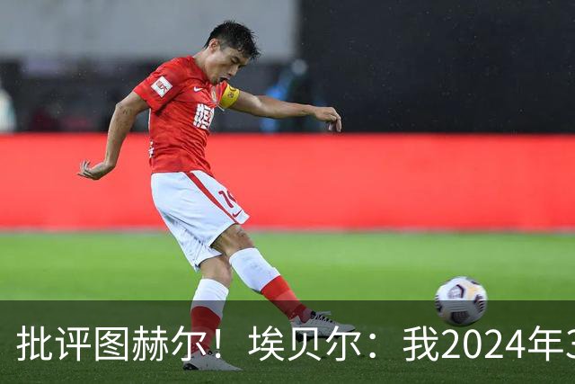 批评图赫尔！埃贝尔：我2024年3月刚上任时，拜仁队内死气沉沉的