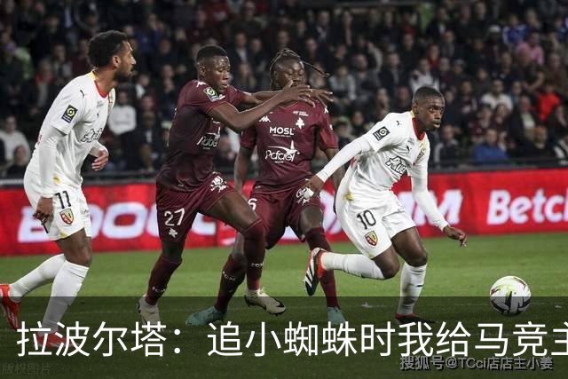 拉波尔塔：追小蜘蛛时我给马竞主席打了电话，他们反应过分且失态