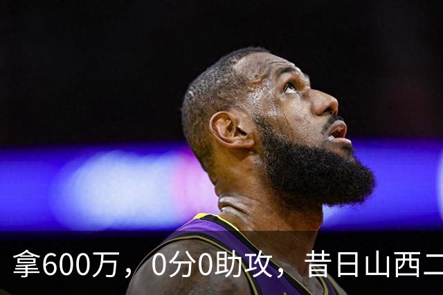 拿600万，0分0助攻，昔日山西二当家本赛季结束或被扫地出门？