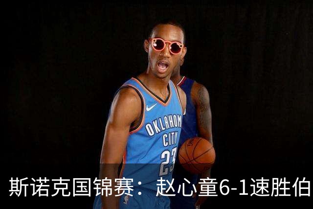斯诺克国锦赛：赵心童6-1速胜伯恩斯，吴宜泽6-0横扫晋级
